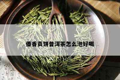 傣香贡饼普洱茶怎么泡好喝