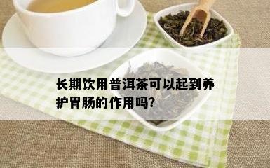 长期饮用普洱茶可以起到养护胃肠的作用吗？