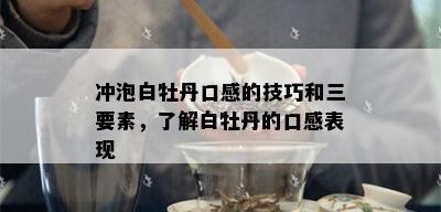 冲泡白牡丹口感的技巧和三要素，了解白牡丹的口感表现