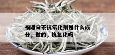 福鼎白茶抗氧化剂是什么成分，做的，抗氧化吗