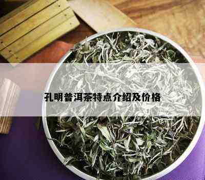 孔明普洱茶特点介绍及价格