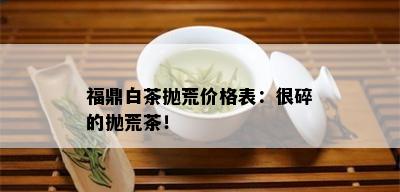 福鼎白茶抛荒价格表：很碎的抛荒茶！