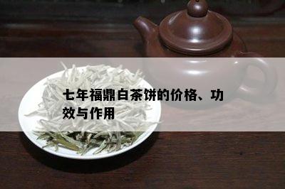 七年福鼎白茶饼的价格、功效与作用