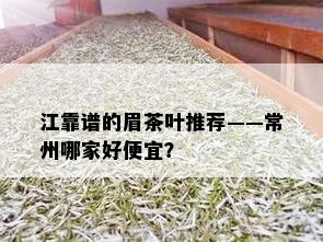 江靠谱的眉茶叶推荐——常州哪家好便宜？