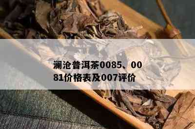 澜沧普洱茶0085、0081价格表及007评价