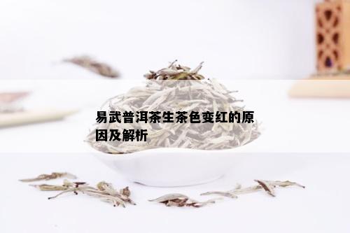 易武普洱茶生茶色变红的原因及解析