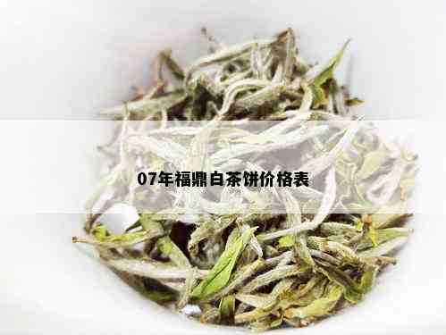 07年福鼎白茶饼价格表