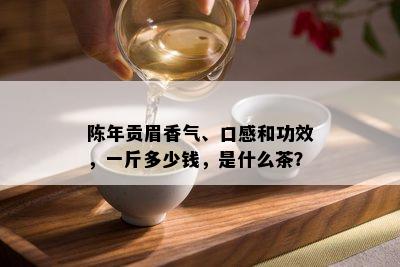 陈年贡眉香气、口感和功效，一斤多少钱，是什么茶？