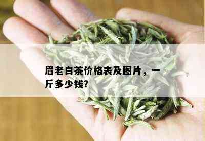 眉老白茶价格表及图片，一斤多少钱？