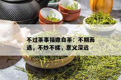 不过茶事福鼎白茶：不期而遇，不炒不揉，意义深远