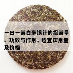 一日一茶白毫银针的投茶量、功效与作用，适宜饮用量及价格