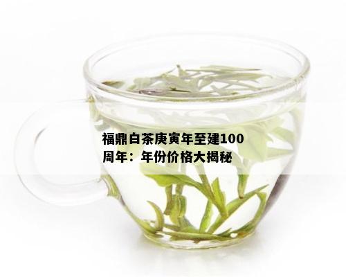 福鼎白茶庚寅年至建100周年：年份价格大揭秘