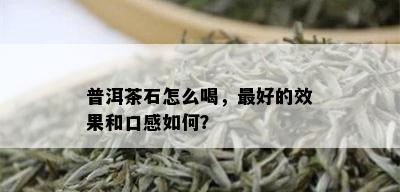 普洱茶石怎么喝，更好的效果和口感如何？