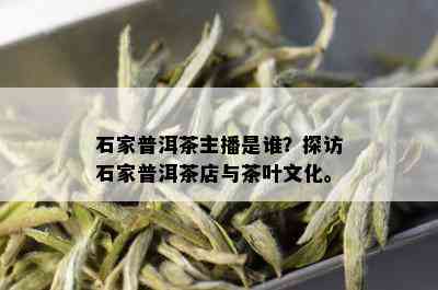 石家普洱茶主播是谁？探访石家普洱茶店与茶叶文化。