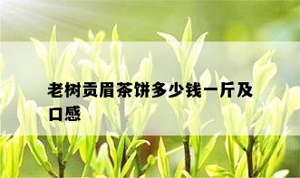 老树贡眉茶饼多少钱一斤及口感