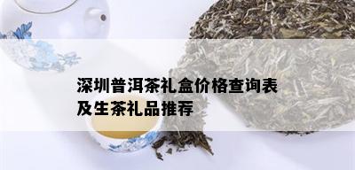 深圳普洱茶礼盒价格查询表及生茶礼品推荐