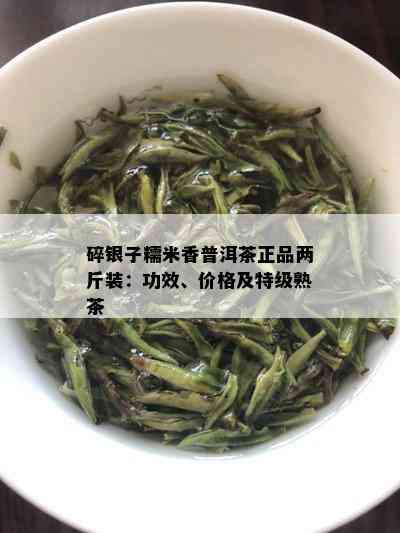 碎银子糯米香普洱茶正品两斤装：功效、价格及特级熟茶