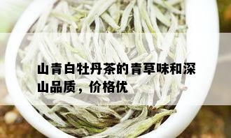 山青白牡丹茶的青草味和深山品质，价格优