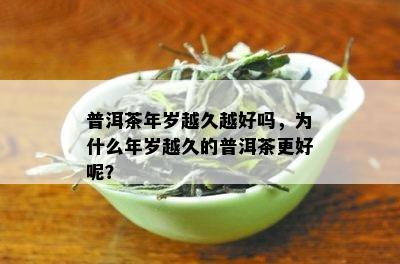 普洱茶年岁越久越好吗，为什么年岁越久的普洱茶更好呢？