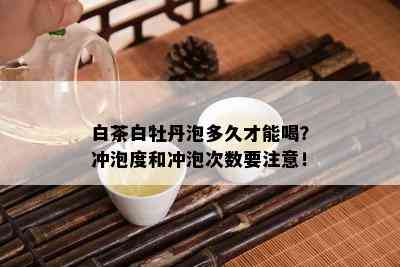 白茶白牡丹泡多久才能喝？冲泡度和冲泡次数要注意！