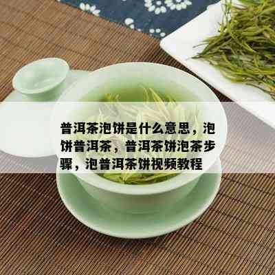 普洱茶泡饼是什么意思，泡饼普洱茶，普洱茶饼泡茶步骤，泡普洱茶饼视频教程