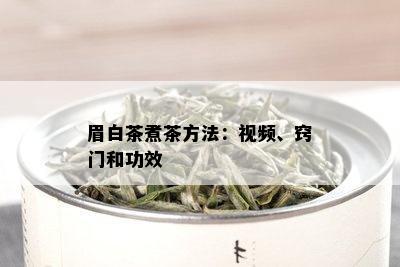 眉白茶煮茶方法：视频、窍门和功效