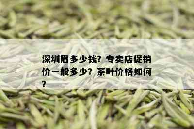 深圳眉多少钱？专卖店促销价一般多少？茶叶价格如何？