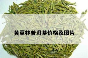 黄草林普洱茶价格及图片