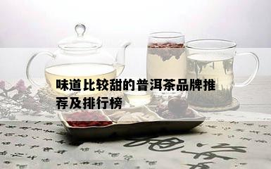 味道比较甜的普洱茶品牌推荐及排行榜