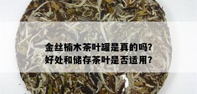 金丝楠木茶叶罐是真的吗？好处和储存茶叶是否适用？