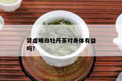 肾虚喝白牡丹茶对身体有益吗？