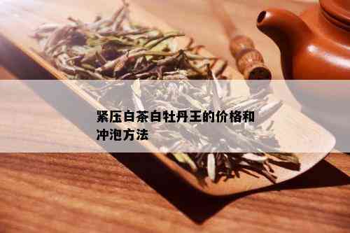 紧压白茶白牡丹王的价格和冲泡方法