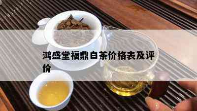 鸿盛堂福鼎白茶价格表及评价