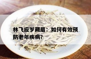 林飞应岁藏眉：如何有效预防老年疾病？