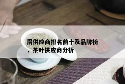 眉供应商排名前十及品牌榜，茶叶供应商分析