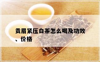 贡眉紧压白茶怎么喝及功效、价格