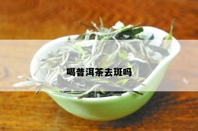 喝普洱茶去斑吗