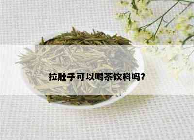 拉肚子可以喝茶饮料吗？