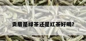 贡眉是绿茶还是红茶好喝？