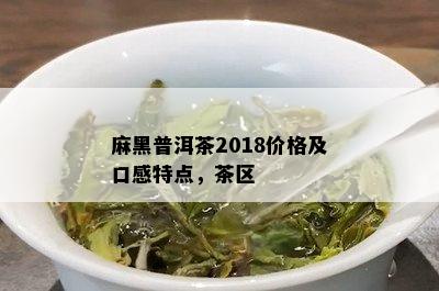 麻黑普洱茶2018价格及口感特点，茶区