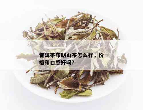 普洱茶布朗山茶怎么样，价格和口感好吗？