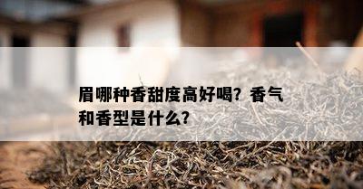 眉哪种香甜度高好喝？香气和香型是什么？