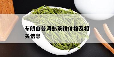 布朗山普洱熟茶饼价格及相关信息