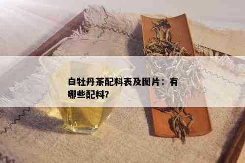 白牡丹茶配料表及图片：有哪些配料？