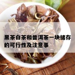 黑茶白茶和普洱茶一块储存的可行性及注意事