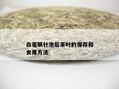 白毫银针泡后茶叶的保存和食用方法