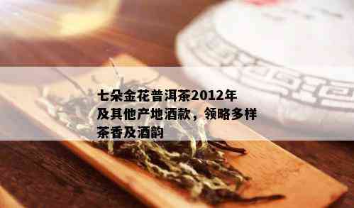 七朵金花普洱茶2012年及其他产地款，领略多样茶香及韵