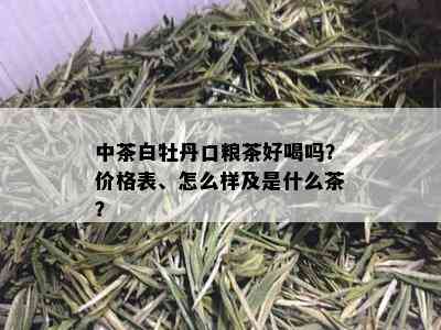 中茶白牡丹口粮茶好喝吗？价格表、怎么样及是什么茶？