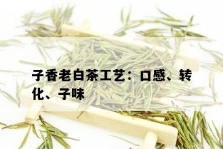 子香老白茶工艺：口感、转化、子味