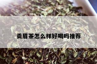 贡眉茶怎么样好喝吗推荐